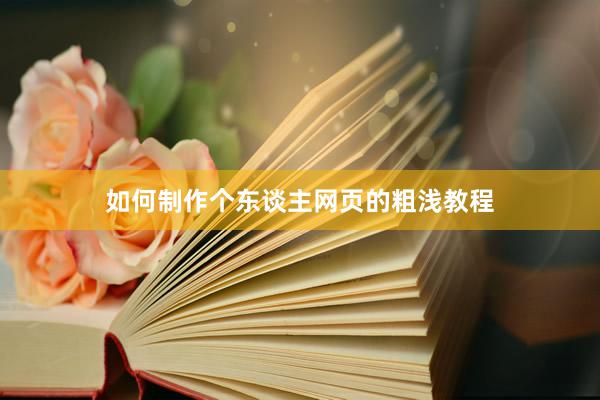 如何制作个东谈主网页的粗浅教程