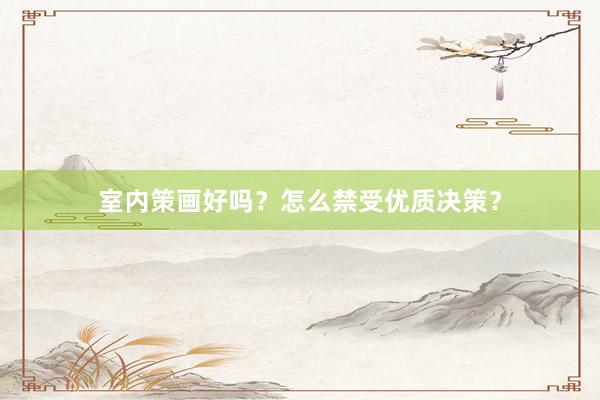 室内策画好吗？怎么禁受优质决策？